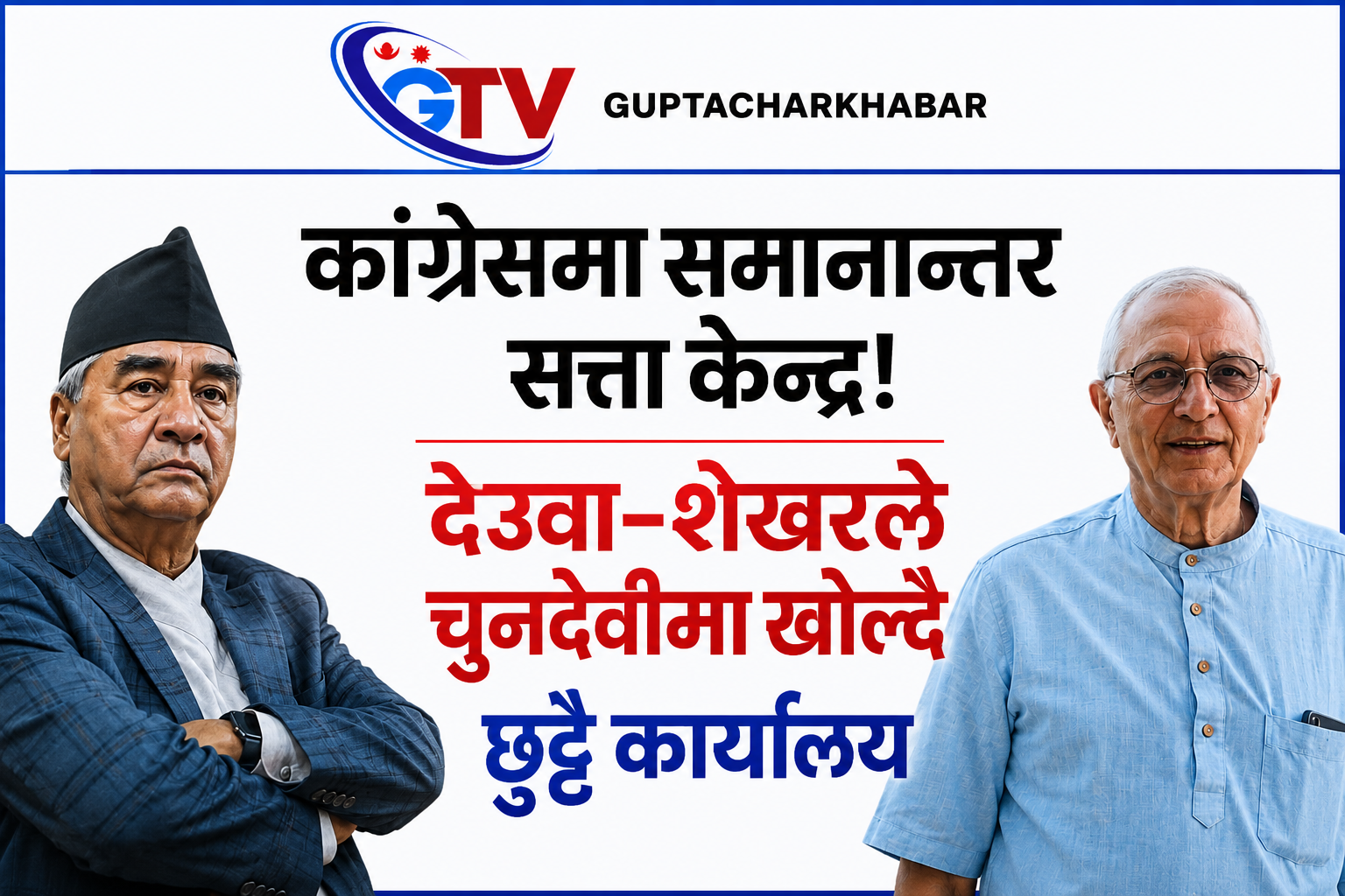 कांग्रेसमा समानान्तर सत्ता केन्द्र!  देउवा–शेखरले चुनदेवीमा खोल्दै छुट्टै कार्यालय